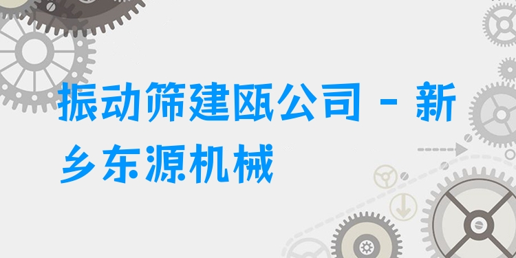 振動(dòng)篩建甌公司 - 新鄉(xiāng)東源機(jī)械