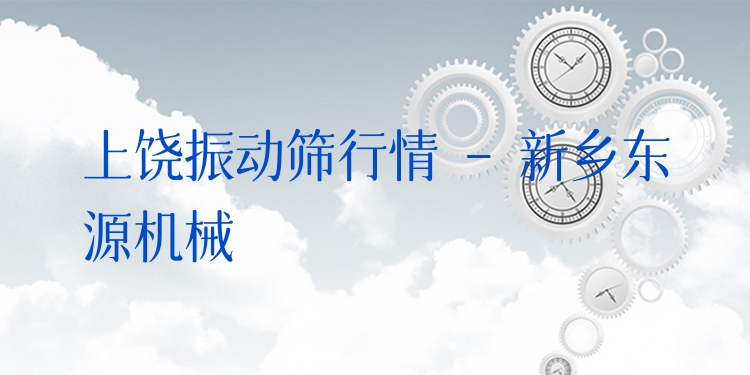 上饒振動(dòng)篩行情 - 新鄉(xiāng)東源機(jī)械