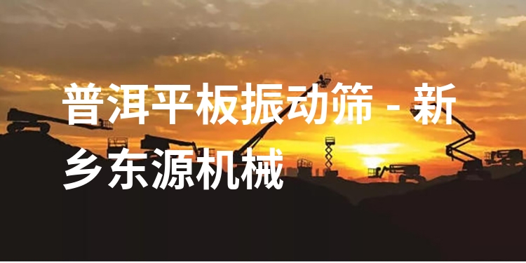 普洱平板振動篩 - 新鄉(xiāng)東源機械