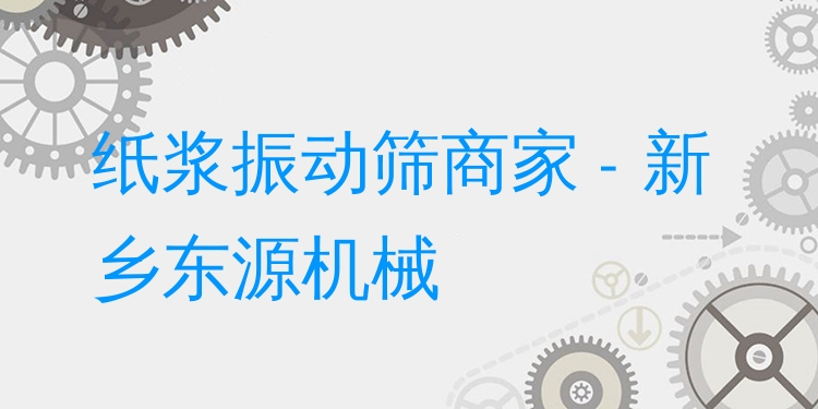 紙漿振動篩商家 - 新鄉(xiāng)東源機械