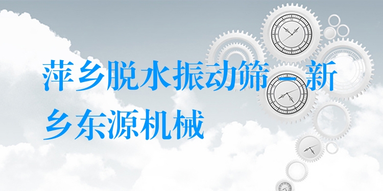 萍鄉(xiāng)脫水振動(dòng)篩 - 新鄉(xiāng)東源機(jī)械
