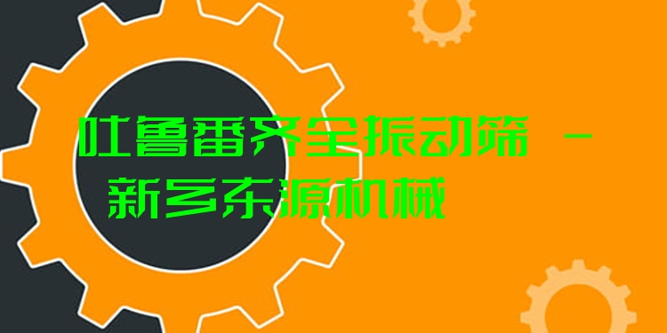 吐魯番齊全振動(dòng)篩 - 新鄉(xiāng)東源機(jī)械