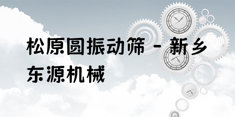 松原圓振動篩 - 新鄉(xiāng)東源機(jī)械
