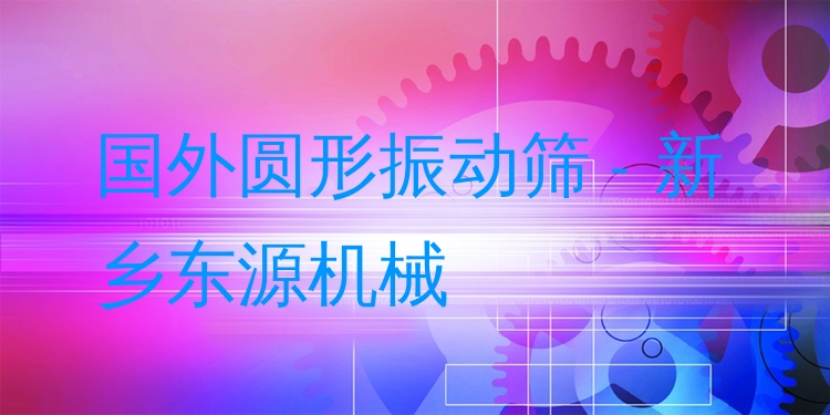 國外圓形振動篩 - 新鄉(xiāng)東源機械