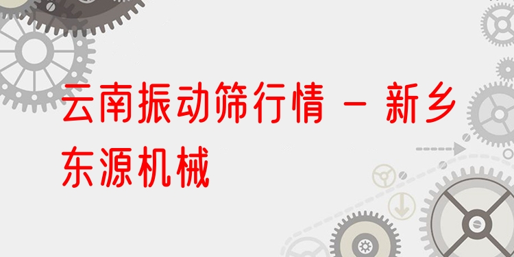 云南振動(dòng)篩行情 - 新鄉(xiāng)東源機(jī)械
