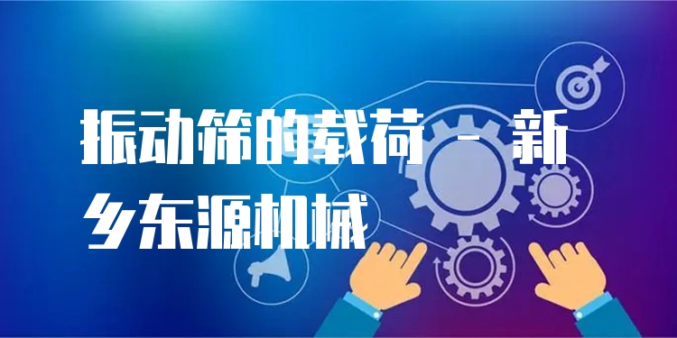 振動篩的載荷 - 新鄉(xiāng)東源機(jī)械