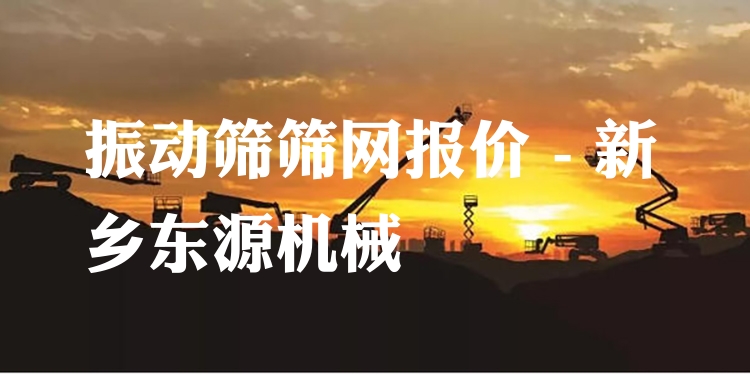 振動篩篩網(wǎng)報價 - 新鄉(xiāng)東源機械