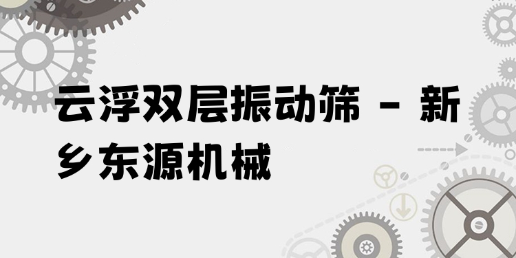 云浮雙層振動篩 - 新鄉(xiāng)東源機械