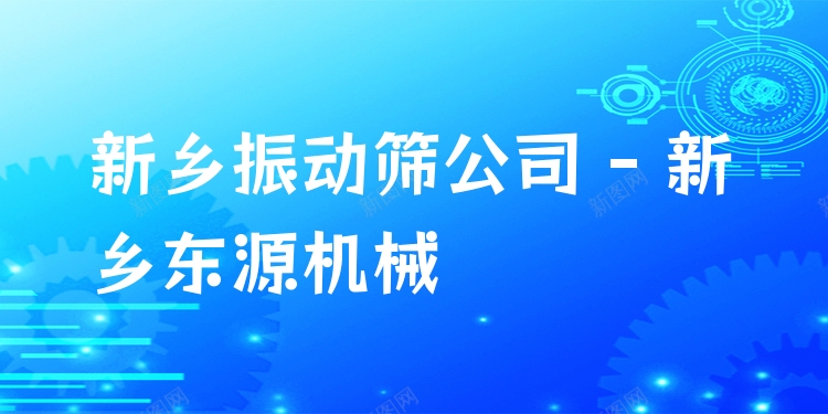 新鄉(xiāng)振動(dòng)篩公司 - 新鄉(xiāng)東源機(jī)械