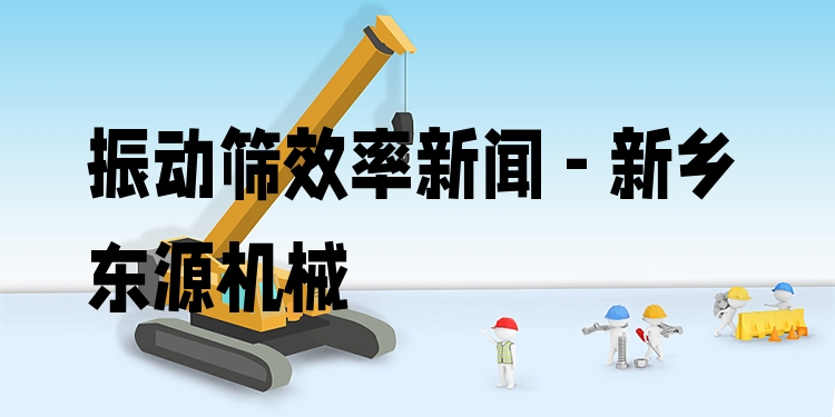 振動篩效率新聞 - 新鄉(xiāng)東源機(jī)械