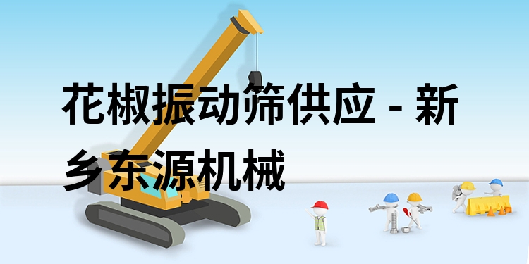 花椒振動篩供應(yīng) - 新鄉(xiāng)東源機械
