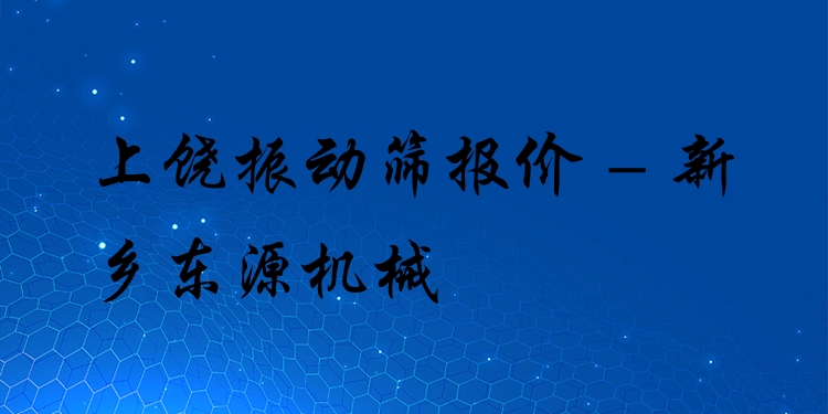 上饒振動篩報價 - 新鄉(xiāng)東源機械