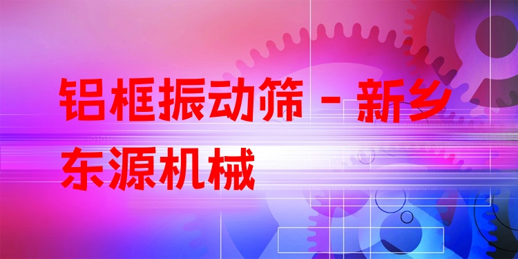 鋁框振動篩 - 新鄉(xiāng)東源機械