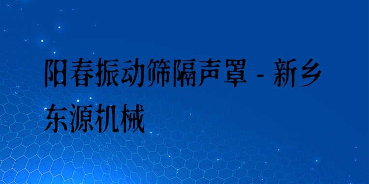 陽春振動篩隔聲罩 - 新鄉(xiāng)東源機械