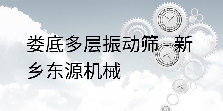 婁底多層振動篩 - 新鄉(xiāng)東源機(jī)械