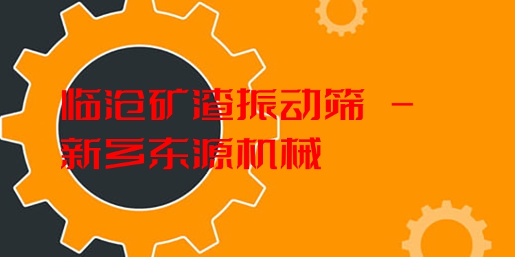 臨滄礦渣振動(dòng)篩 - 新鄉(xiāng)東源機(jī)械