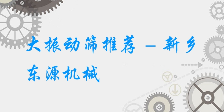 大振動篩推薦 - 新鄉(xiāng)東源機械