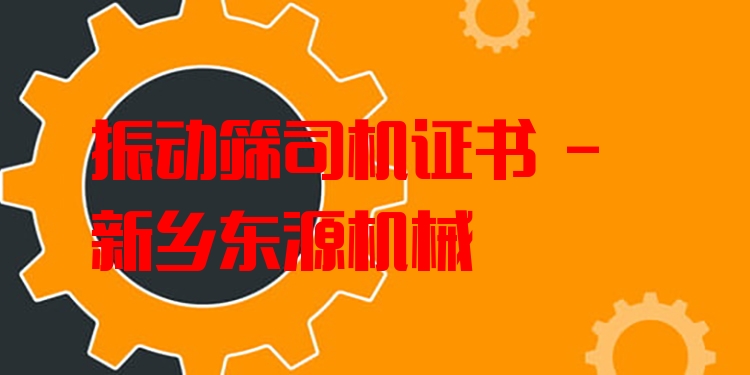 振動(dòng)篩司機(jī)證書(shū) - 新鄉(xiāng)東源機(jī)械