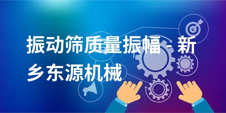 振動篩質(zhì)量振幅 - 新鄉(xiāng)東源機械