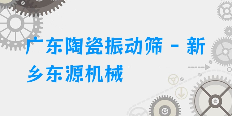 廣東陶瓷振動(dòng)篩 - 新鄉(xiāng)東源機(jī)械
