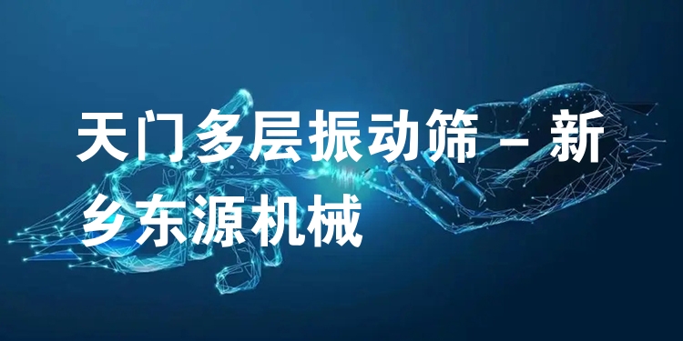 天門多層振動篩 - 新鄉(xiāng)東源機械