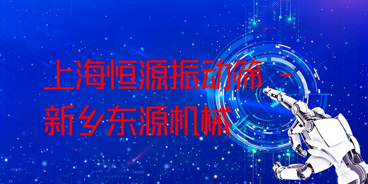 上海恒源振動篩 - 新鄉(xiāng)東源機械