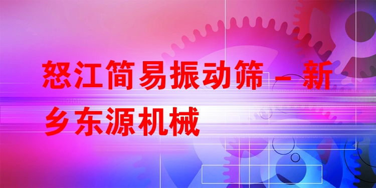 怒江簡(jiǎn)易振動(dòng)篩 - 新鄉(xiāng)東源機(jī)械
