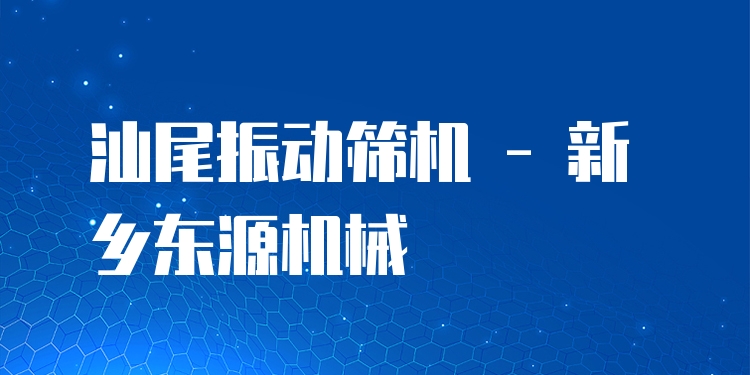 汕尾振動(dòng)篩機(jī) - 新鄉(xiāng)東源機(jī)械