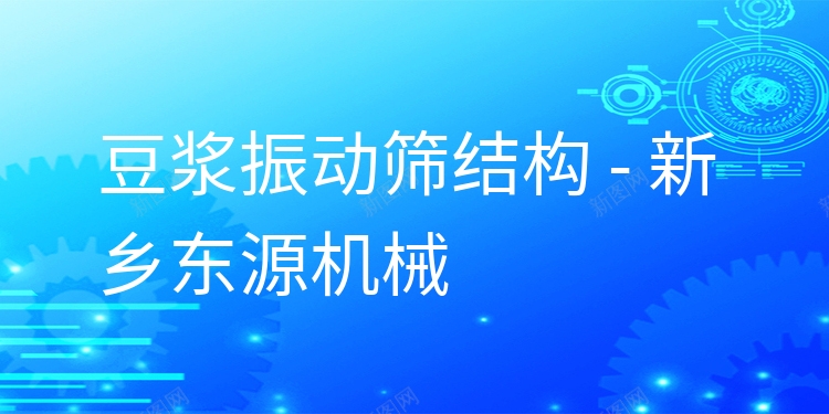 豆?jié){振動篩結(jié)構(gòu) - 新鄉(xiāng)東源機械