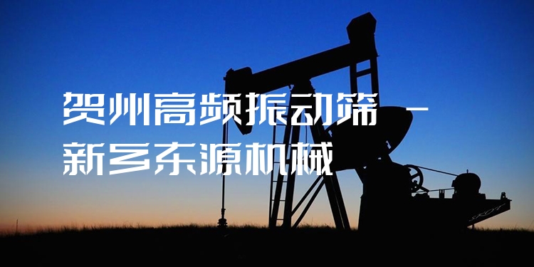 賀州高頻振動(dòng)篩 - 新鄉(xiāng)東源機(jī)械