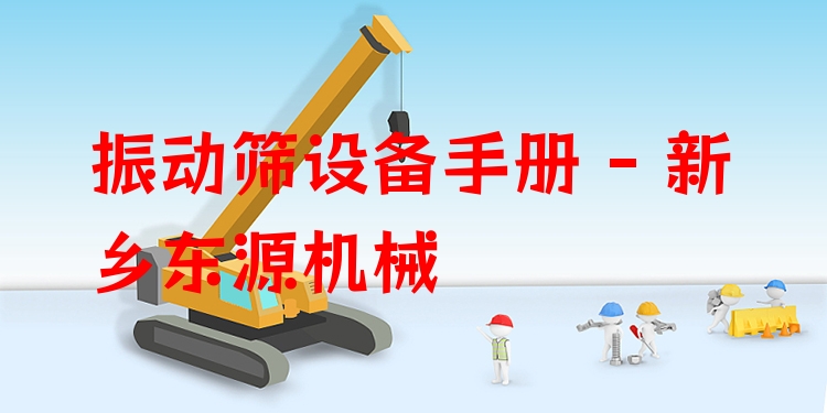 振動(dòng)篩設(shè)備手冊(cè) - 新鄉(xiāng)東源機(jī)械