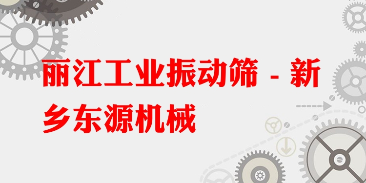 麗江工業(yè)振動篩 - 新鄉(xiāng)東源機械