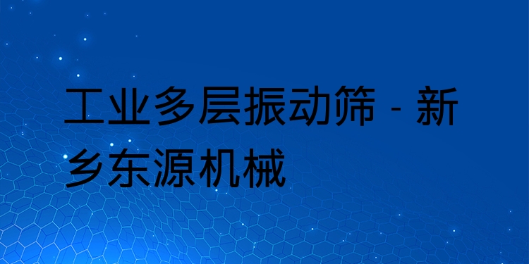 工業(yè)多層振動(dòng)篩 - 新鄉(xiāng)東源機(jī)械