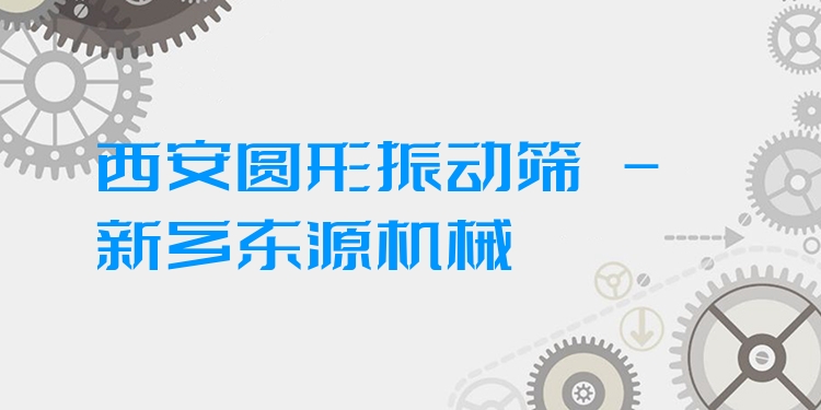 西安圓形振動(dòng)篩 - 新鄉(xiāng)東源機(jī)械