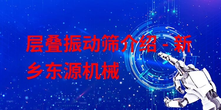 層疊振動篩介紹 - 新鄉(xiāng)東源機械