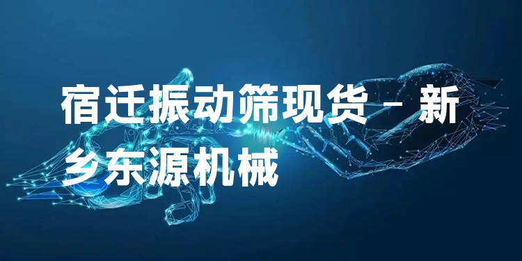 宿遷振動篩現(xiàn)貨 - 新鄉(xiāng)東源機械