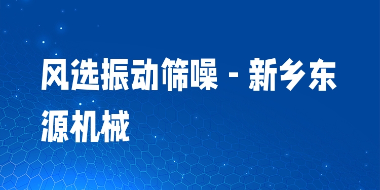 風選振動篩噪 - 新鄉(xiāng)東源機械