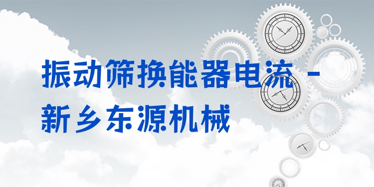 振動篩換能器電流 - 新鄉(xiāng)東源機械