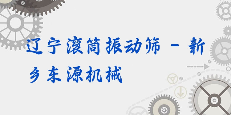遼寧滾筒振動篩 - 新鄉(xiāng)東源機械