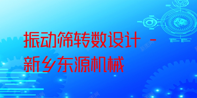 振動篩轉(zhuǎn)數(shù)設(shè)計(jì) - 新鄉(xiāng)東源機(jī)械