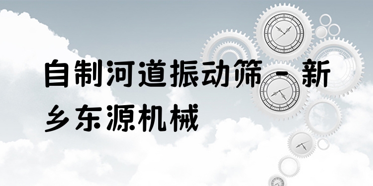 自制河道振動(dòng)篩 - 新鄉(xiāng)東源機(jī)械