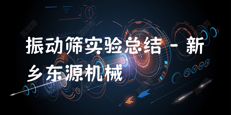振動篩實驗總結(jié) - 新鄉(xiāng)東源機械