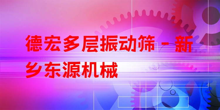 德宏多層振動(dòng)篩 - 新鄉(xiāng)東源機(jī)械