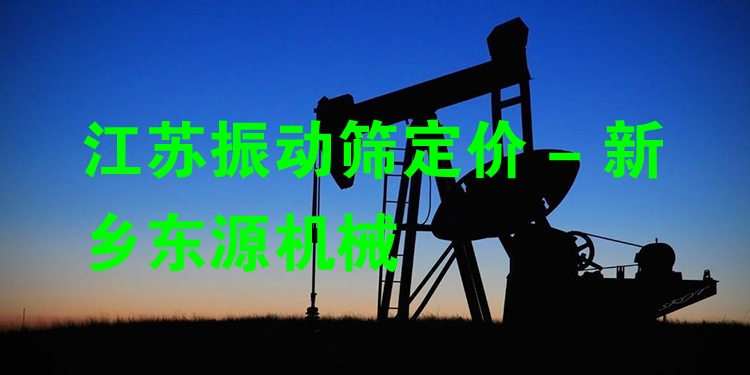 江蘇振動(dòng)篩定價(jià) - 新鄉(xiāng)東源機(jī)械