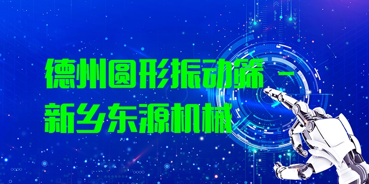 德州圓形振動篩 - 新鄉(xiāng)東源機(jī)械