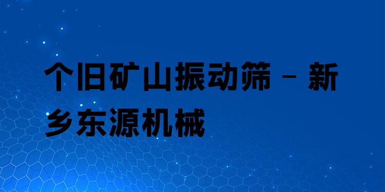 個(gè)舊礦山振動(dòng)篩 - 新鄉(xiāng)東源機(jī)械