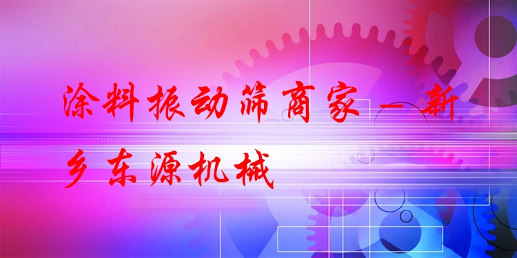 涂料振動篩商家 - 新鄉(xiāng)東源機械