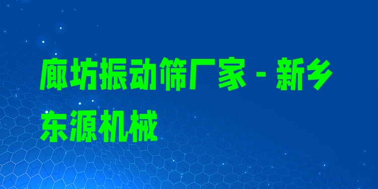 廊坊振動篩廠家 - 新鄉(xiāng)東源機械