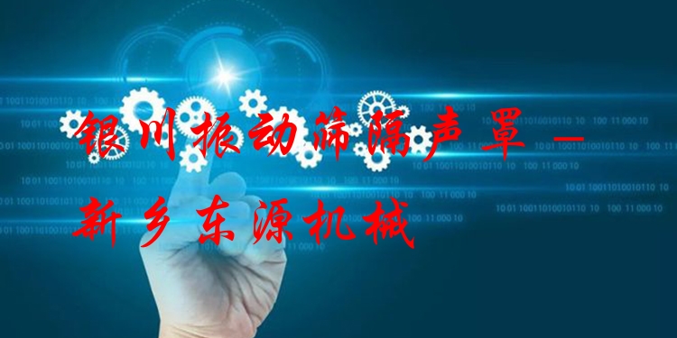 銀川振動篩隔聲罩 - 新鄉(xiāng)東源機(jī)械