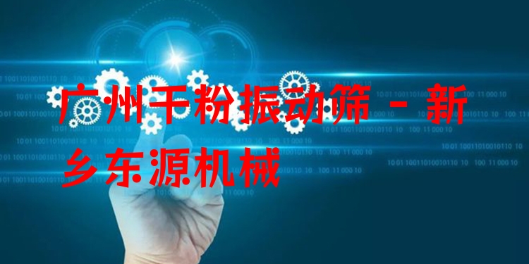 廣州干粉振動篩 - 新鄉(xiāng)東源機械